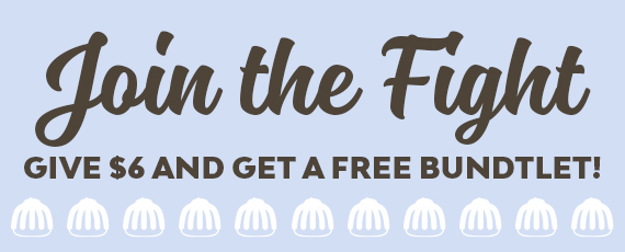 Join the fight. Give $6 and get a free bundtlet.